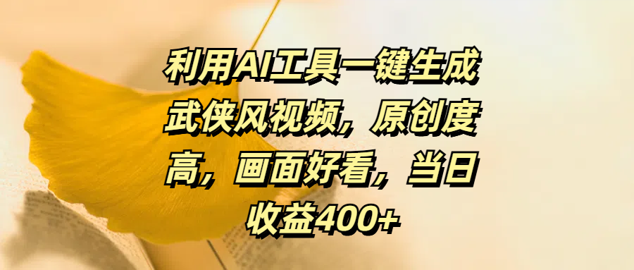 利用AI工具一键生成武侠风视频，原创度高，画面好看，当日收益400+_111创业网-互联网轻创第一站