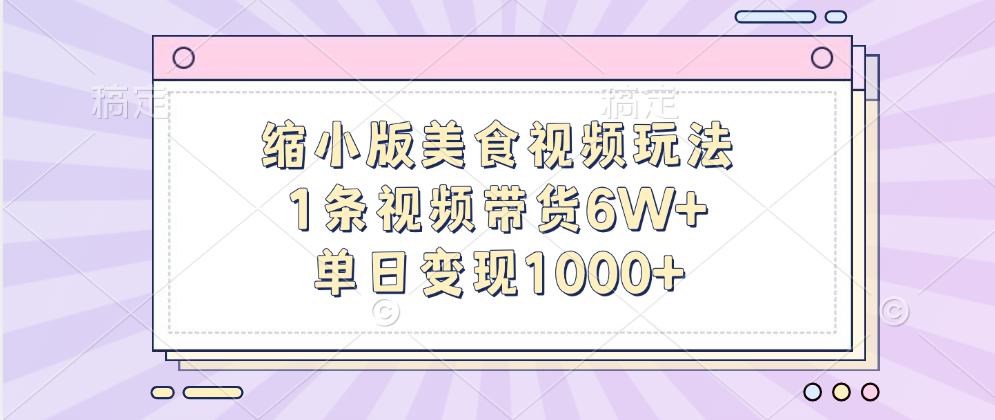 缩小版美食视频玩法，1条视频带货6W+，单日变现1000+_111创业网-互联网轻创第一站
