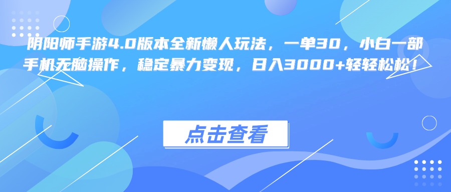 阴阳师手游4.0版本全新懒人玩法，一单30，小白一部手机无脑操作，稳定暴力变现，日入3000+轻轻松松！_111创业网-互联网轻创第一站
