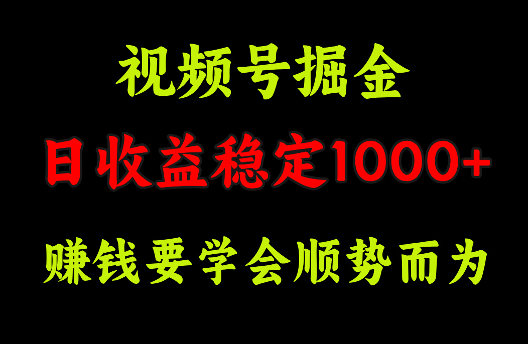 视频号掘金，单日收益稳定在1000+_111创业网-互联网轻创第一站