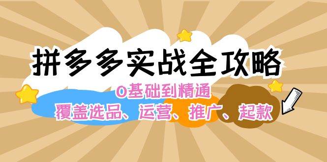 拼多多实战全攻略：0基础到精通，覆盖选品、运营、推广、起款_111创业网-互联网轻创第一站