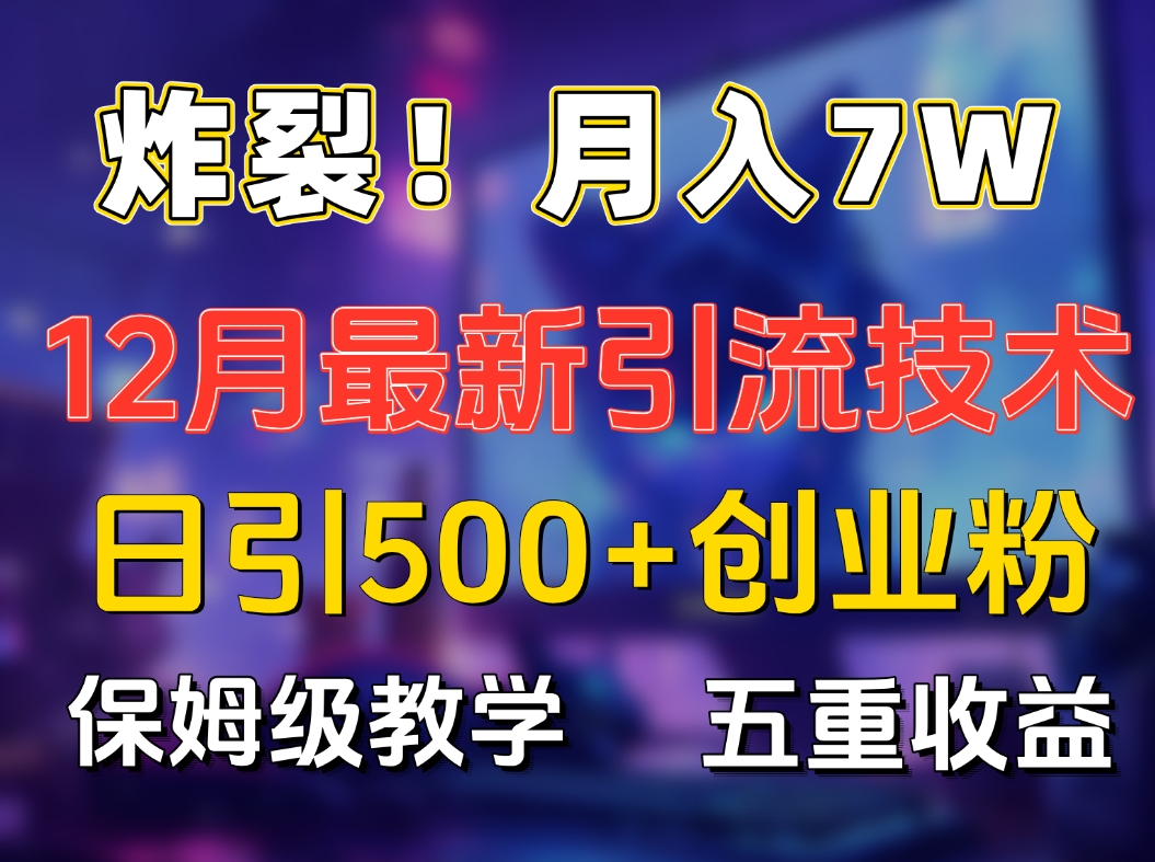 炸裂！月入7W+揭秘12月最新日引流500+精准创业粉，多重收益保姆级教学_111创业网-互联网轻创第一站