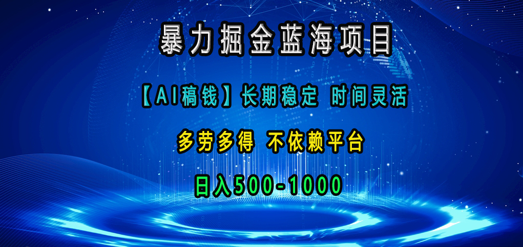 暴力掘金蓝海项目，【AI稿钱】长期稳定，时间灵活，多劳多得，不依赖平台，日入500-1000_111创业网-互联网轻创第一站