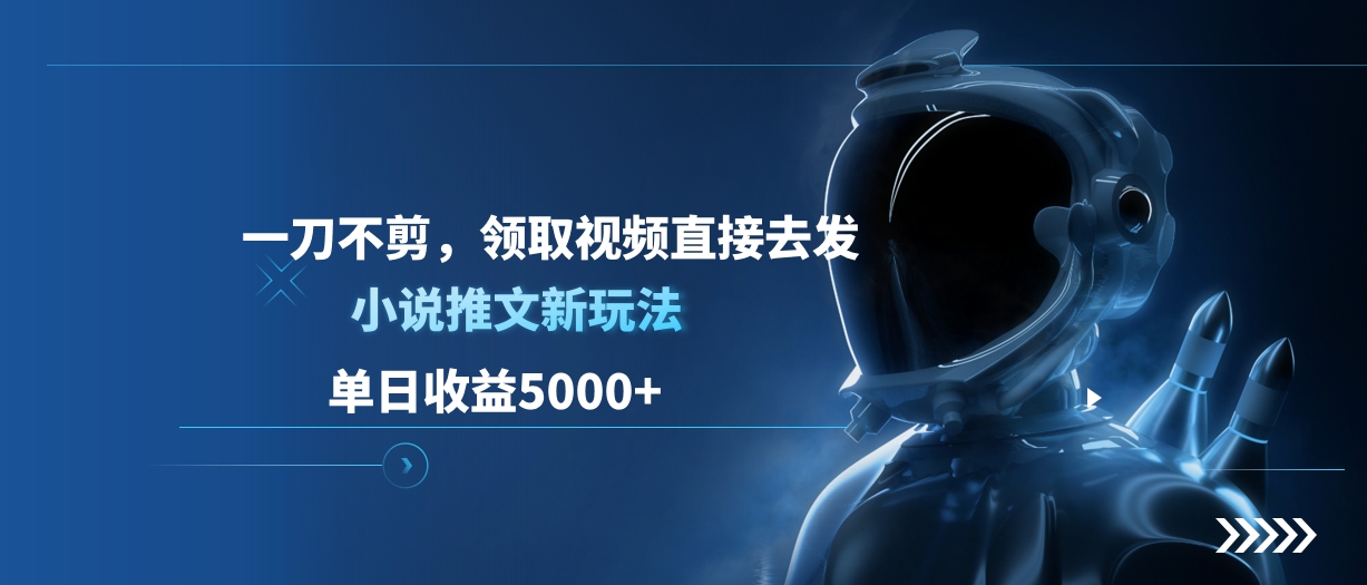 单日收益5000+，小说推文新玩法，一刀不剪，领取视频直接去发_111创业网-互联网轻创第一站