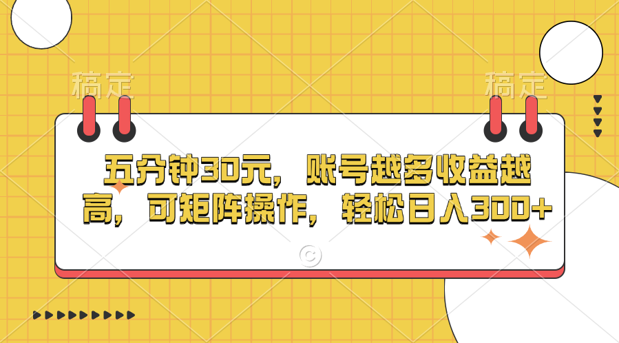 五分钟30元，账号越多收益越高，可矩阵操作，轻松日入300+_111创业网-互联网轻创第一站