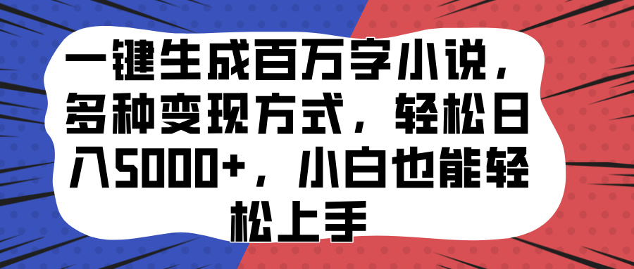 一键生成百万字小说，多种变现方式，轻松日入5000+，小白也能轻松上手_111创业网-互联网轻创第一站