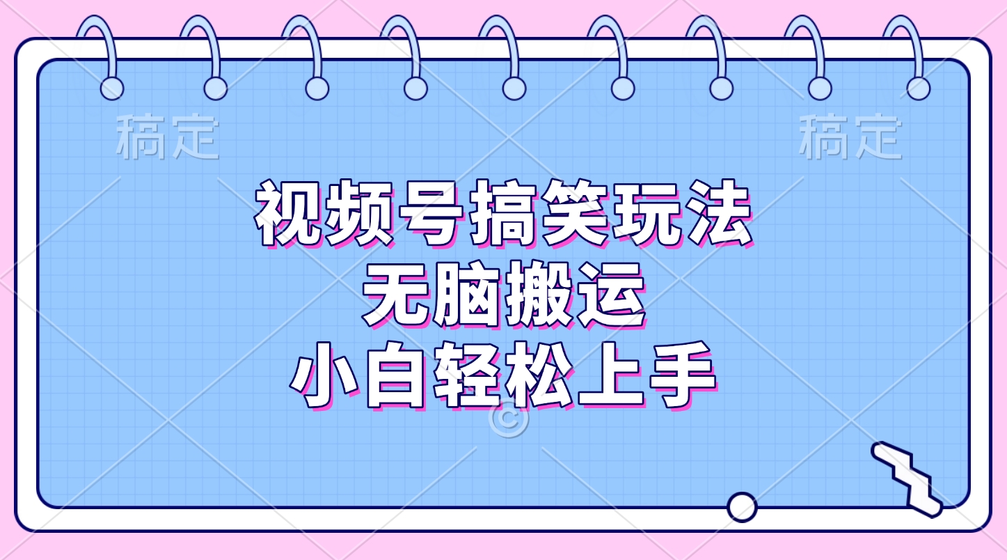 视频号搞笑玩法，无脑搬运，小白轻松上手_111创业网-互联网轻创第一站