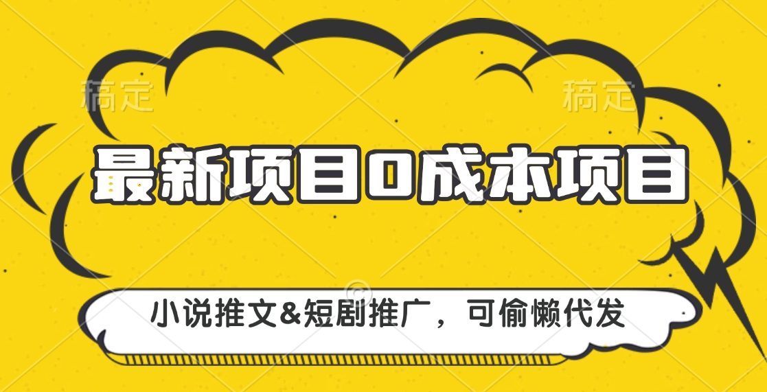 最新项目 0成本项目，小说推文短剧推广，可偷懒代发_111创业网-互联网轻创第一站