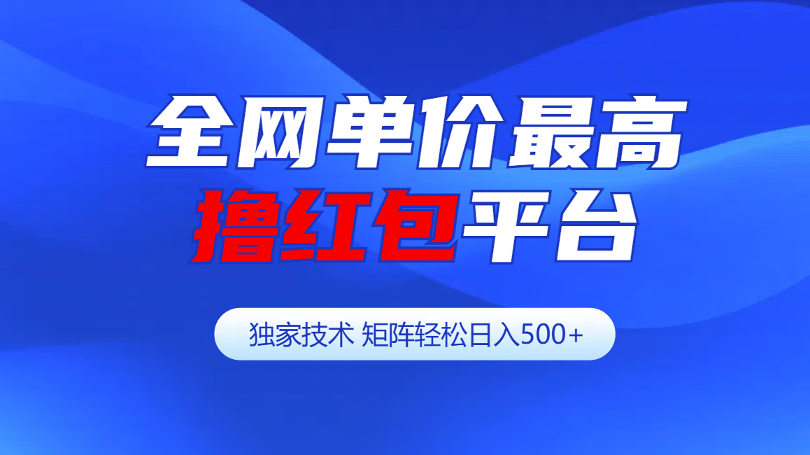 全网公认单价最高撸红包平台-矩阵轻松日入500+_111创业网-互联网轻创第一站