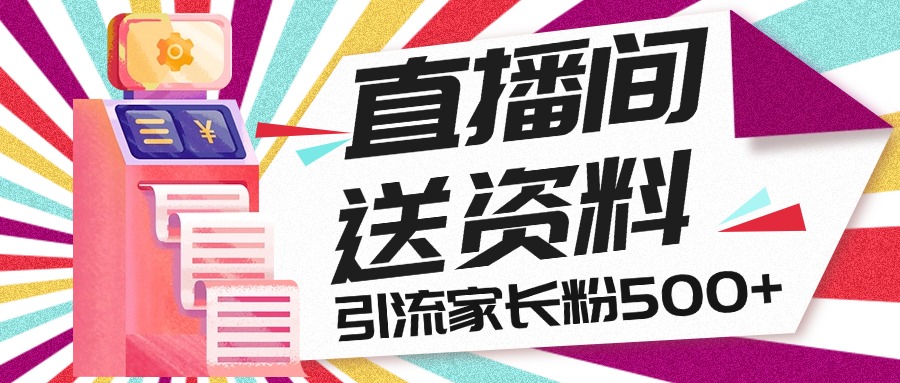 直播间送小学资料，每天引流家长粉500+，变现闭环模式_111创业网-互联网轻创第一站