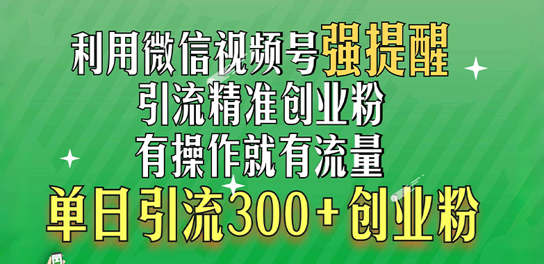 利用微信视频号“强提醒”功能，引流精准创业粉，有操作就有流量，单日引流300+创业粉_111创业网-互联网轻创第一站