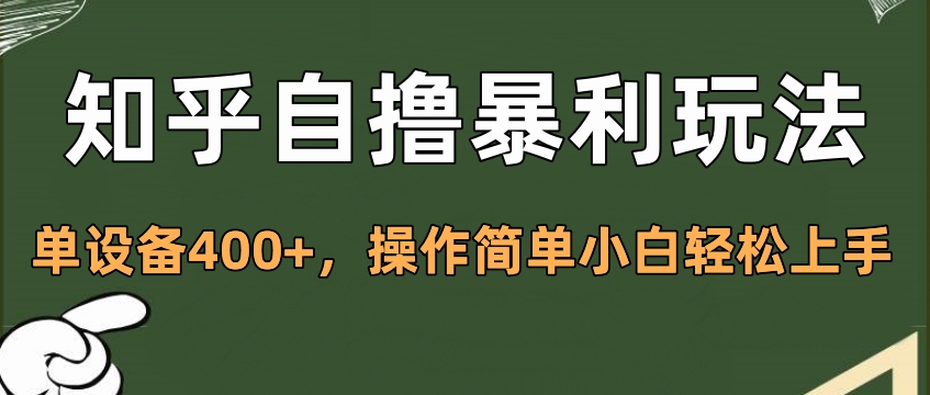 知乎自撸暴利玩法，单设备400+，操作简单小白轻松上手_111创业网-互联网轻创第一站