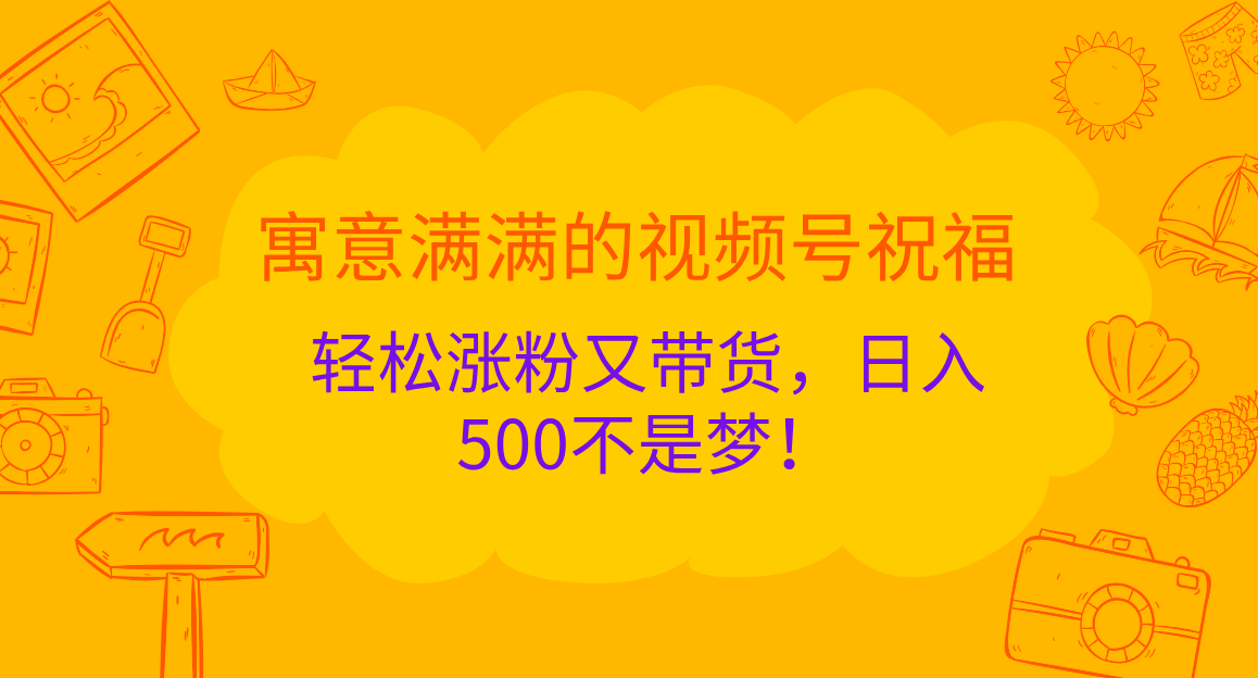 寓意满满的 视频号祝福，轻松涨粉又带货，日入500不是梦！_111创业网-互联网轻创第一站