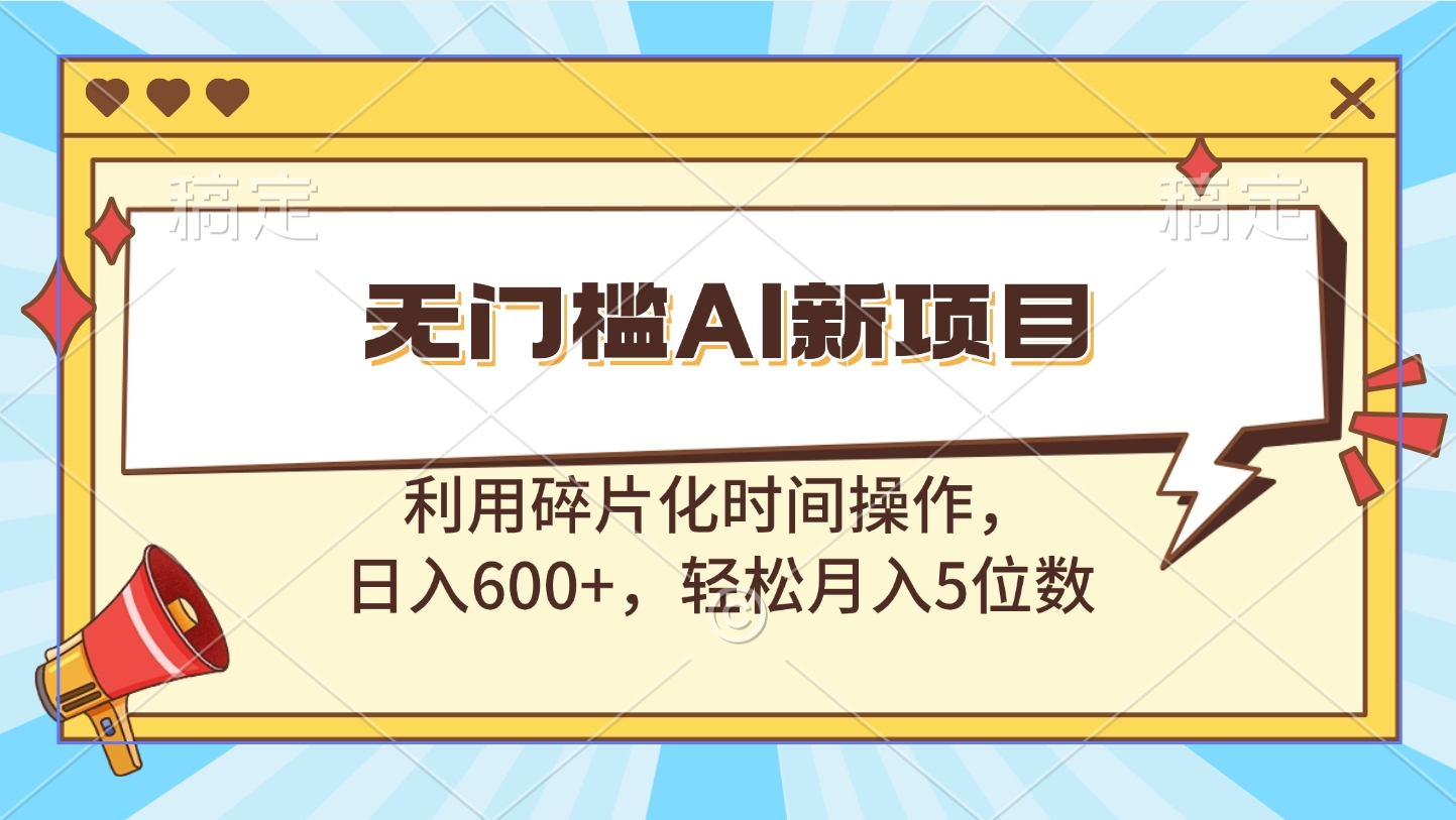 无门槛AI新项目，利用碎片化时间操作，日入600+，轻松月入5位数_111创业网-互联网轻创第一站