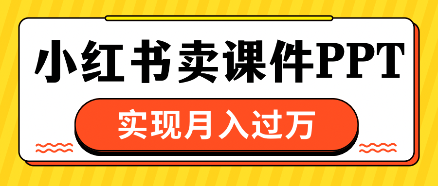 小红书卖课件ppt，实现月入过万_111创业网-互联网轻创第一站