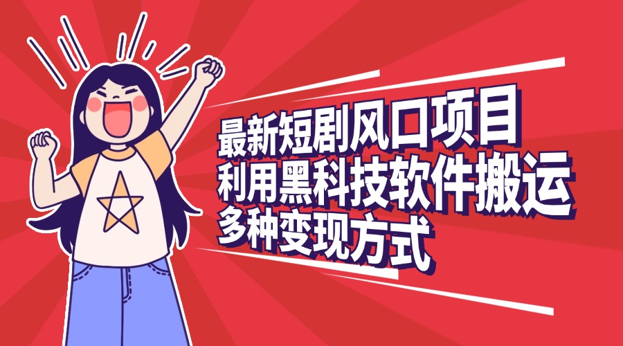 最新短剧风口项目，利用黑科技软件搬运，多种变现方式_111创业网-互联网轻创第一站