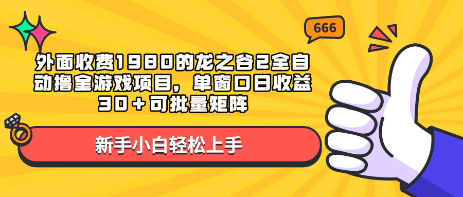 外面收费1980的龙之谷2全自动撸金游戏项目，单窗口日收益30＋可批量矩阵_111创业网-互联网轻创第一站