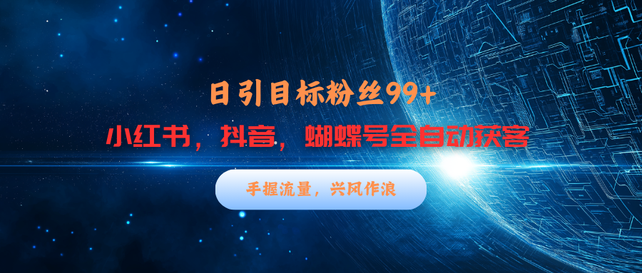 小红书，抖音，蝴蝶号三大平台全自动精准引流获客，每天吸引目标客户99+_111创业网-互联网轻创第一站