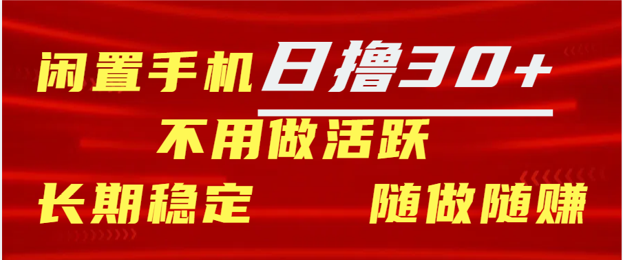 闲置手机日撸30+天 不用做活跃 长期稳定   随做随赚_111创业网-互联网轻创第一站