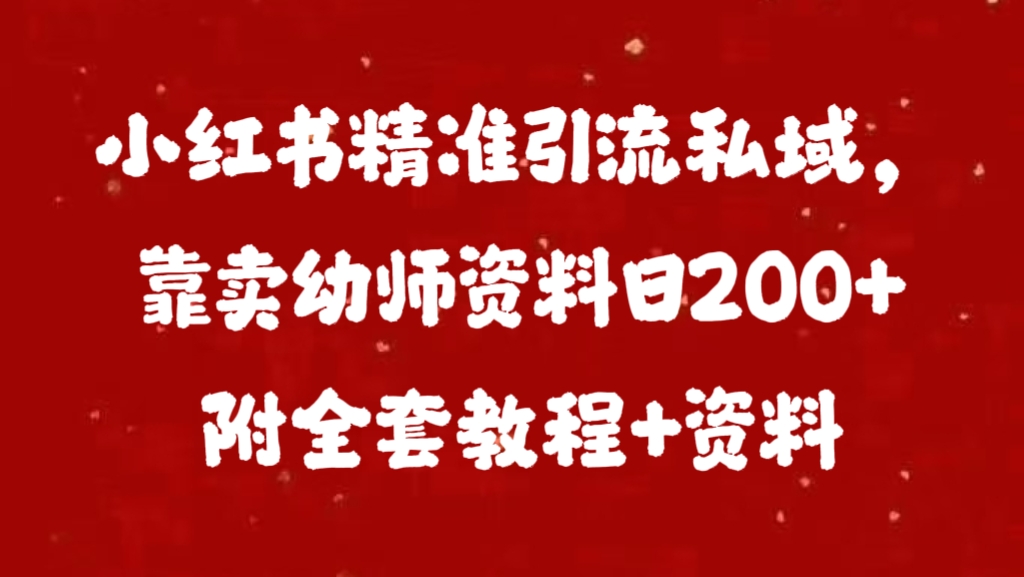 小红书精准引流私域，靠卖幼师资料日200+附全套资料_111创业网-互联网轻创第一站