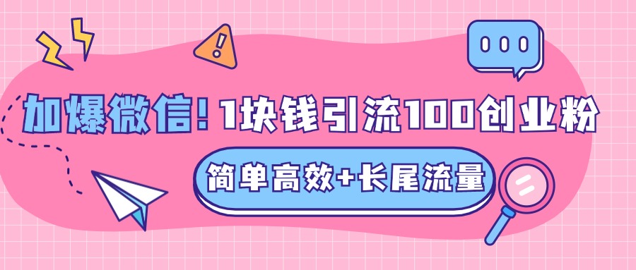 低成本高回报，1块钱引流100个精准创业粉，简单高效+长尾流量，单人单日引流500+创业粉，加爆你的微信_111创业网-互联网轻创第一站