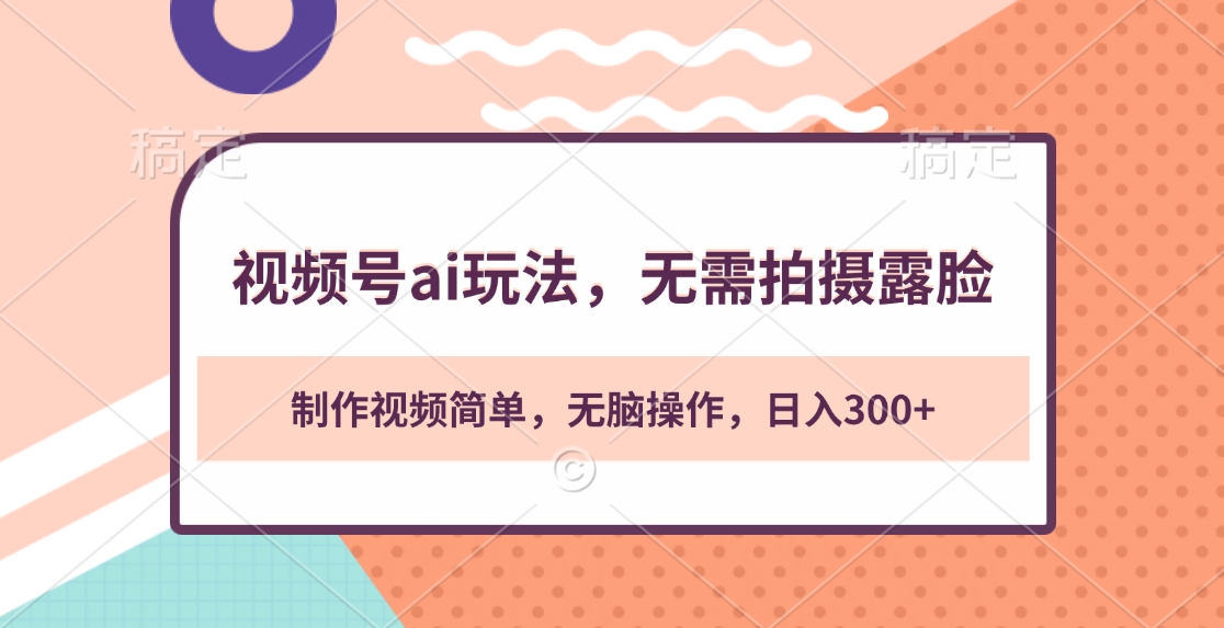 视频号ai玩法，无需拍摄露脸，制作视频简单，无脑操作，日入300+_111创业网-互联网轻创第一站