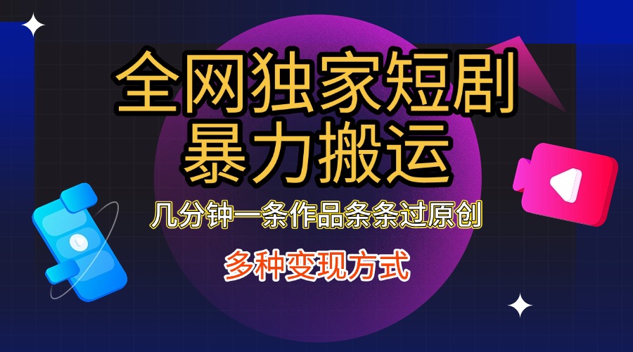 全网独家短剧暴力搬运，只需要几分钟一条作品条条过原创，多种变现方式_111创业网-互联网轻创第一站