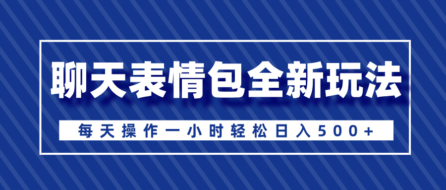 聊天表情包全新玩法，无脑搬运100%原创，每天操作一小时轻松日入500+_111创业网-互联网轻创第一站