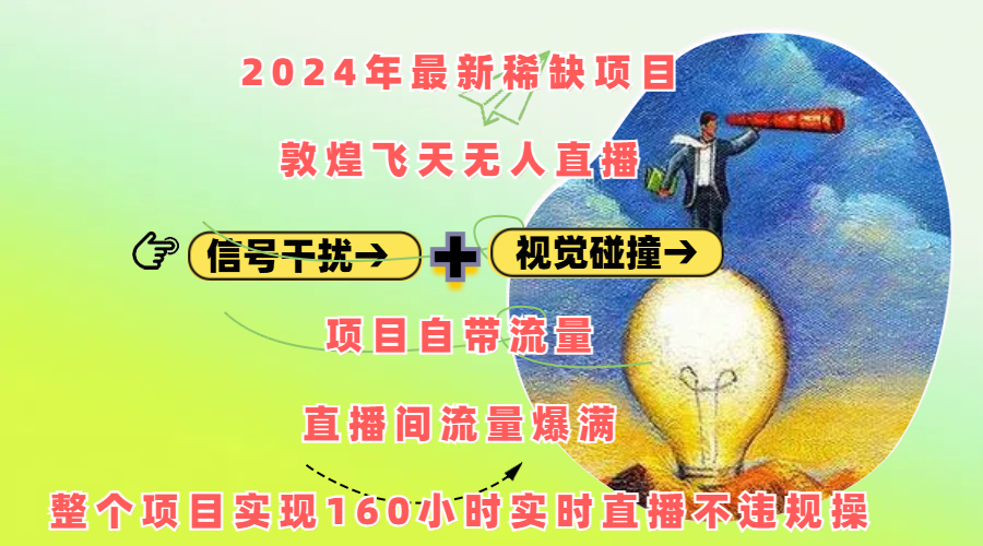 2024年最新稀缺项目敦煌飞天无人直播，内搭信号干扰+视觉碰撞防飞技术 ，项目自带流量，流量爆满，正个项目实现160小时实时直播不违规操_111创业网-互联网轻创第一站