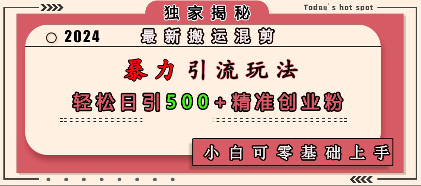 最新搬运混剪暴力引流玩法，轻松日引500+精准创业粉，小白可零基础上手_111创业网-互联网轻创第一站