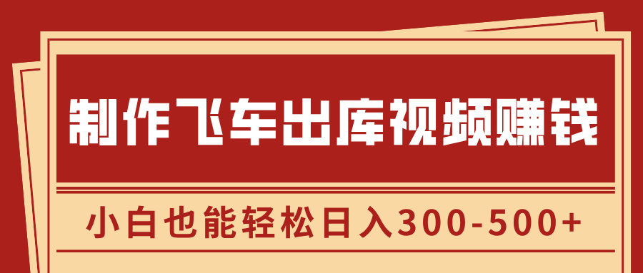 制作飞车出库视频赚钱，玩信息差一单赚50-80，小白也能轻松日入300-500+_111创业网-互联网轻创第一站