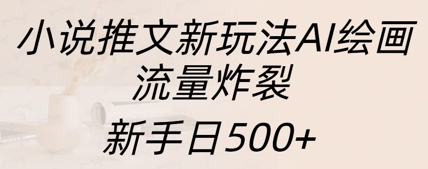 小说推文新玩法AI绘画，流量炸裂，新手日入500+_111创业网-互联网轻创第一站