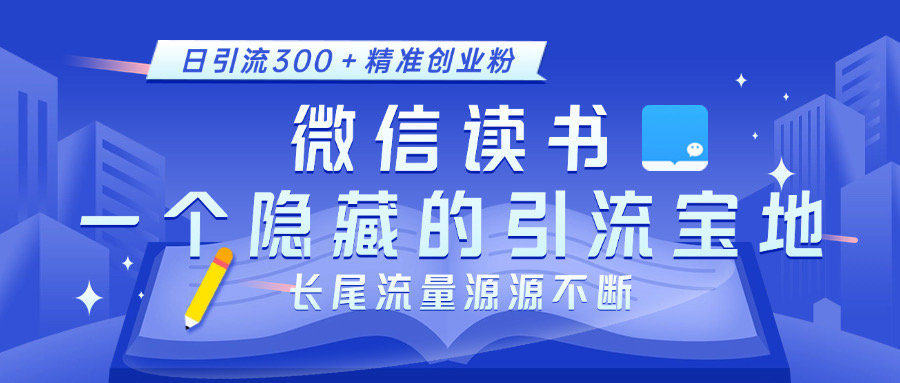 微信读书，一个隐藏的引流宝地。不为人知的小众打法，日引流300＋精准创业粉，长尾流量源源不断_111创业网-互联网轻创第一站