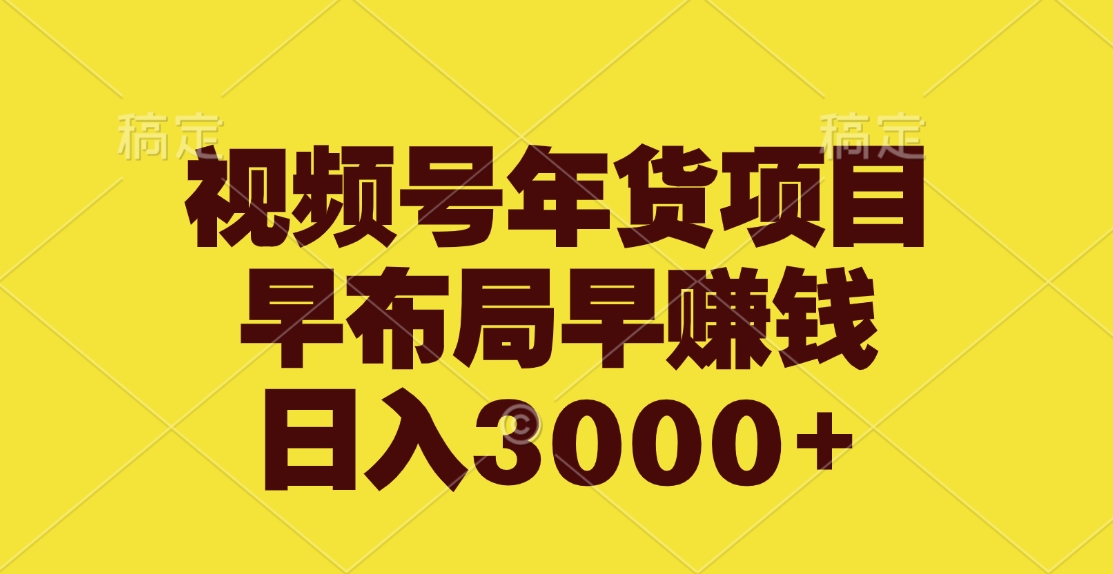 视频号年货项目，早布局早赚钱，日入3000+_111创业网-互联网轻创第一站