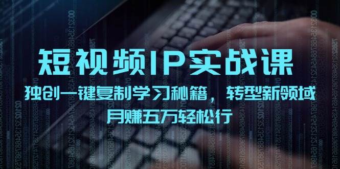 短视频 IP实战课，独创一键复制学习秘籍，转战新领域，月赚五万轻松行_111创业网-互联网轻创第一站