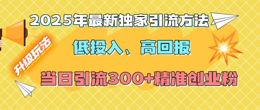 2025年最新独家引流方法，低投入高回报？当日引流300+精准创业粉_111创业网-互联网轻创第一站