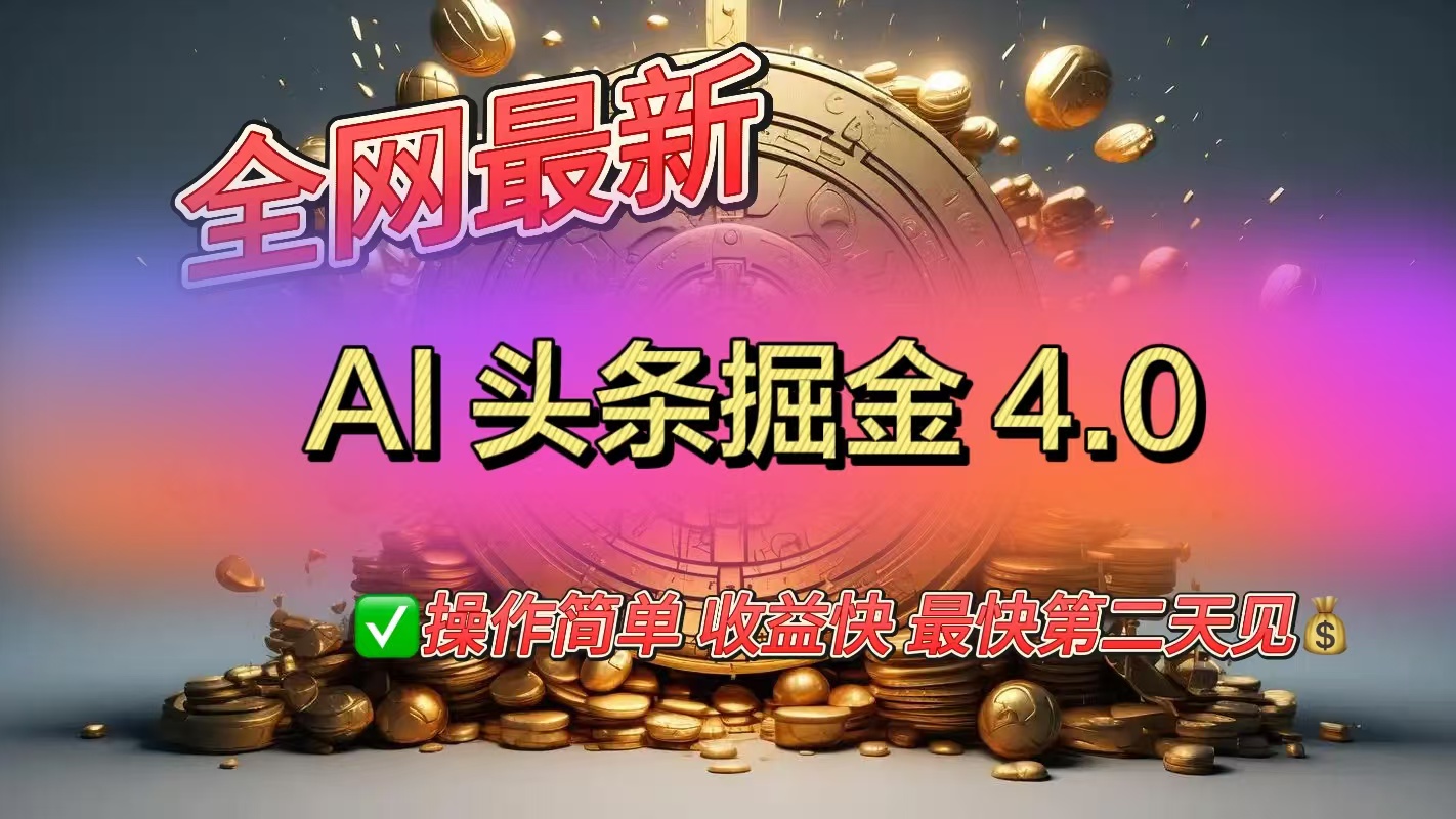 全网最新AI头条掘金4.0版，操作简单收益快_111创业网-互联网轻创第一站