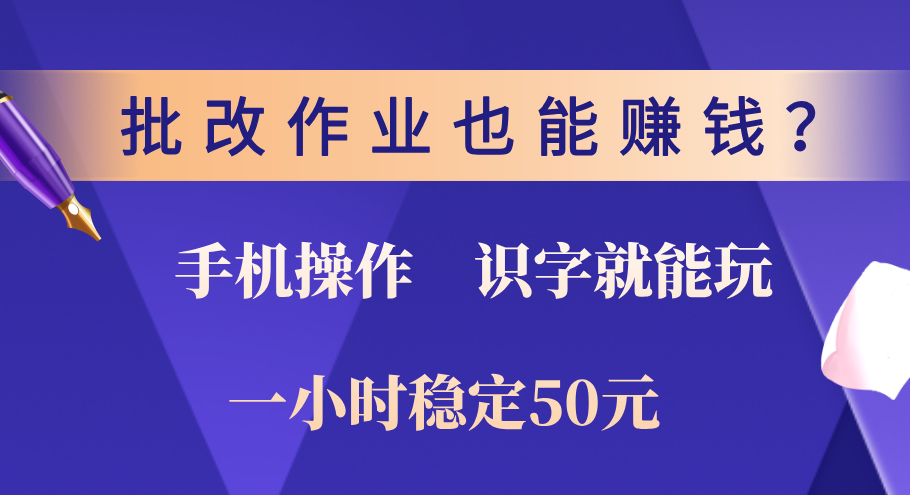 0门槛手机项目，改作业也能赚钱？识字就能玩！一小时稳定50元！_111创业网-互联网轻创第一站