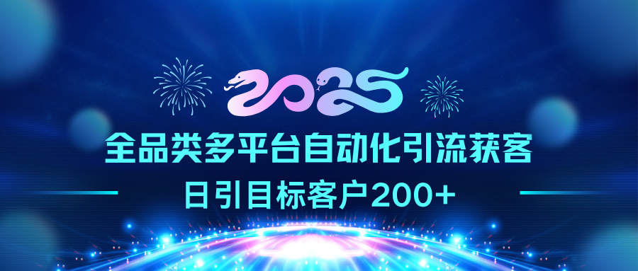 2025全品类多平台自动化引流获客，日引目标客户200+_111创业网-互联网轻创第一站