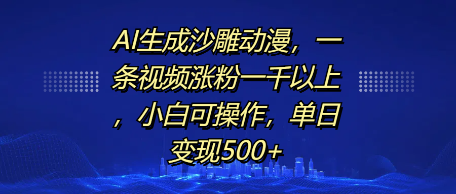 AI生成沙雕动漫，一条视频涨粉一千以上，单日变现500+，小白可操作_111创业网-互联网轻创第一站