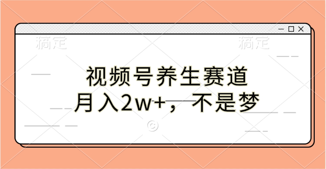 视频号养生赛道，月入2w+，不是梦_111创业网-互联网轻创第一站