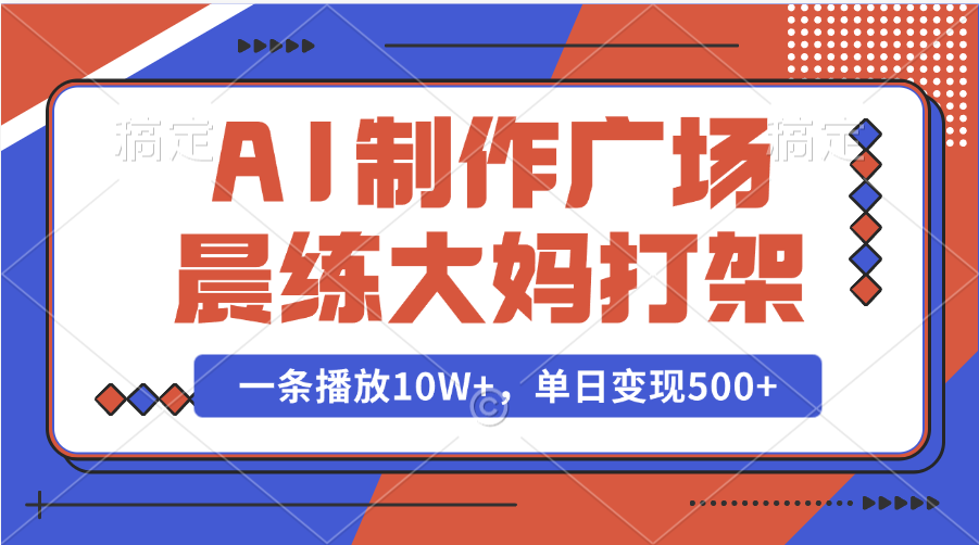 AI制作广场晨练大妈打架，一条播放10W+，单日变现500+_111创业网-互联网轻创第一站