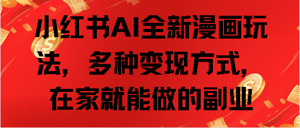 小红书AI全新漫画玩法，多种变现方式，在家就能做的副业_111创业网-互联网轻创第一站