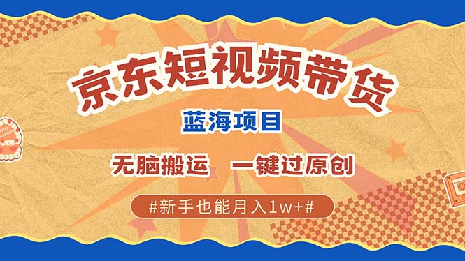 京东短视频带货 2025新风口 批量搬运 单号月入过万 上不封顶_111创业网-互联网轻创第一站
