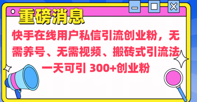 通过给快手在线用户私信引流创业粉，无需养号、无需视频、搬砖式引流法，一天可引300+创业粉_111创业网-互联网轻创第一站