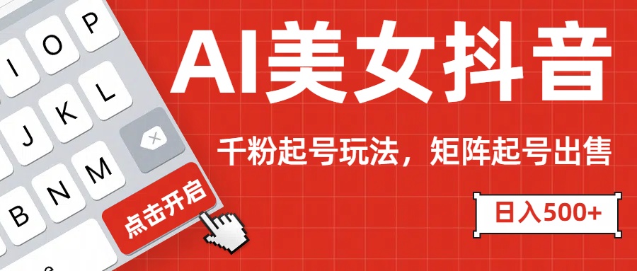 AI美女抖音千粉起号玩法，日入500+多种变现方式，可批量矩阵起号出售！_111创业网-互联网轻创第一站