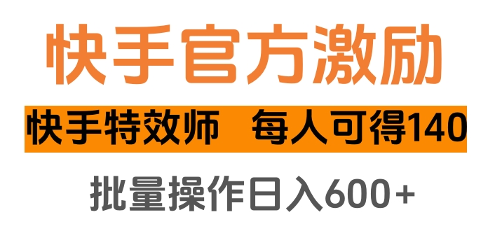 快手官方激励快手特效师，每人可得140，批量操作日入600+_111创业网-互联网轻创第一站