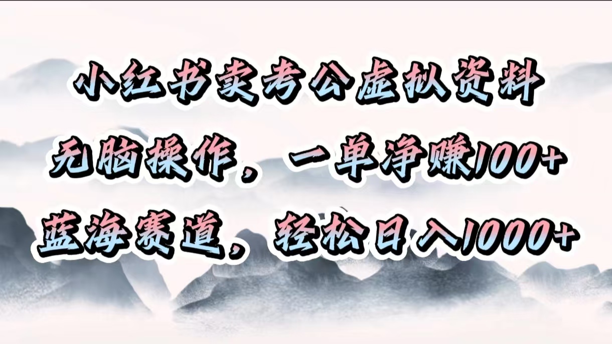 小红书卖考公虚拟资料，无脑操作，一单净赚100+，蓝海赛道，轻松日入1000+_111创业网-互联网轻创第一站