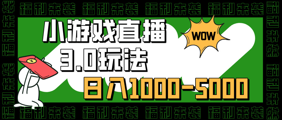 小游戏直播3.0玩法，日入1000-5000，小白也能操作_111创业网-互联网轻创第一站