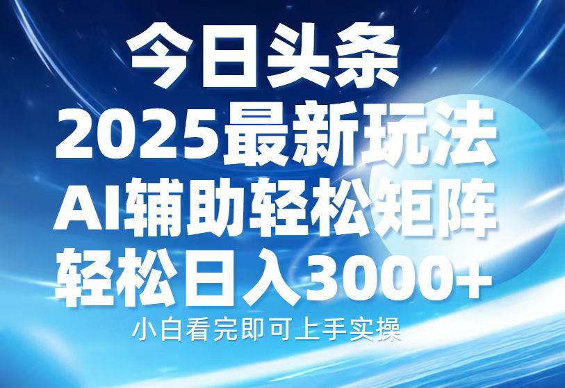 今日头条2025最新玩法，思路简单，复制粘贴，AI辅助，轻松矩阵日入3000+_111创业网-互联网轻创第一站
